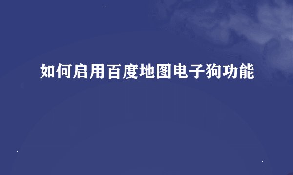 如何启用百度地图电子狗功能