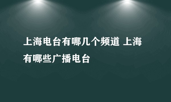 上海电台有哪几个频道 上海有哪些广播电台