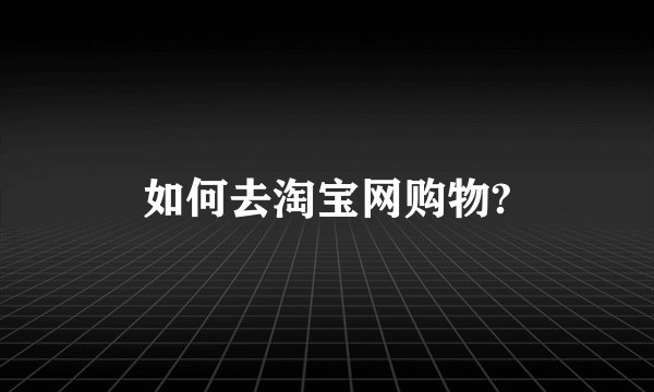 如何去淘宝网购物?