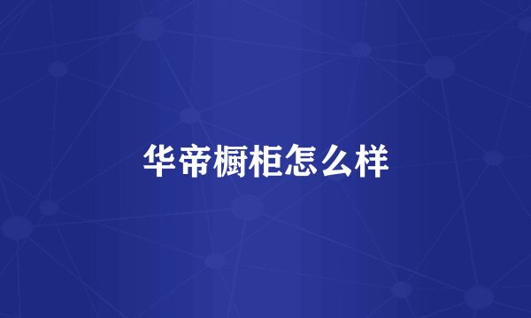 华帝橱柜怎么样