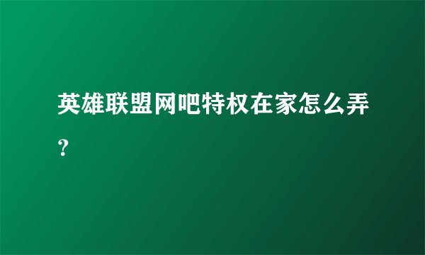 英雄联盟网吧特权在家怎么弄？