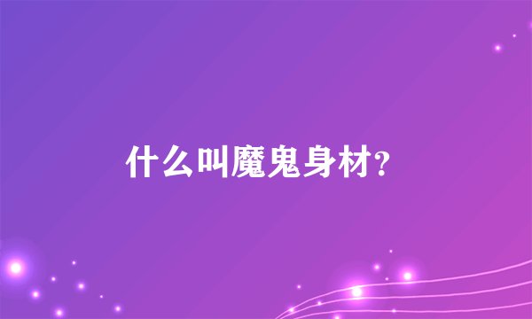 什么叫魔鬼身材？