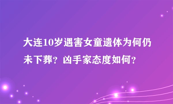大连10岁遇害女童遗体为何仍未下葬？凶手家态度如何？