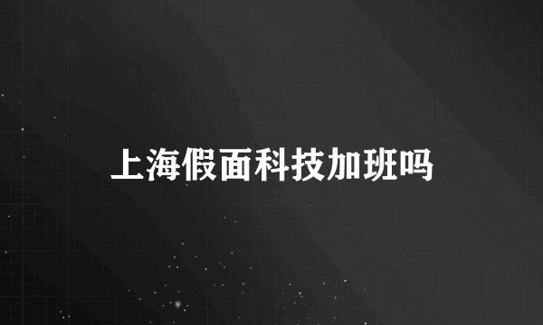 上海假面科技加班吗