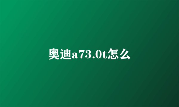 奥迪a73.0t怎么