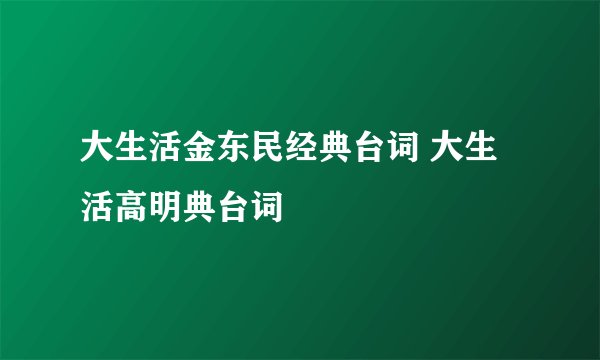 大生活金东民经典台词 大生活高明典台词