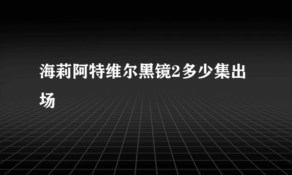 海莉阿特维尔黑镜2多少集出场