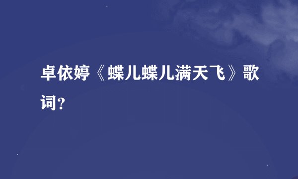 卓依婷《蝶儿蝶儿满天飞》歌词？