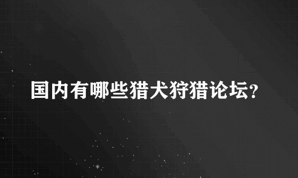 国内有哪些猎犬狩猎论坛？