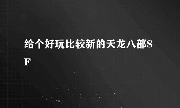 给个好玩比较新的天龙八部SF