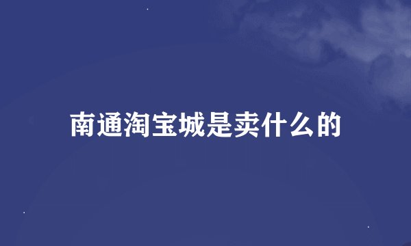 南通淘宝城是卖什么的