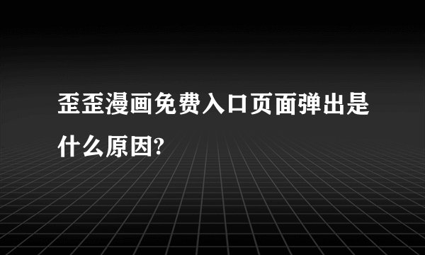 歪歪漫画免费入口页面弹出是什么原因?