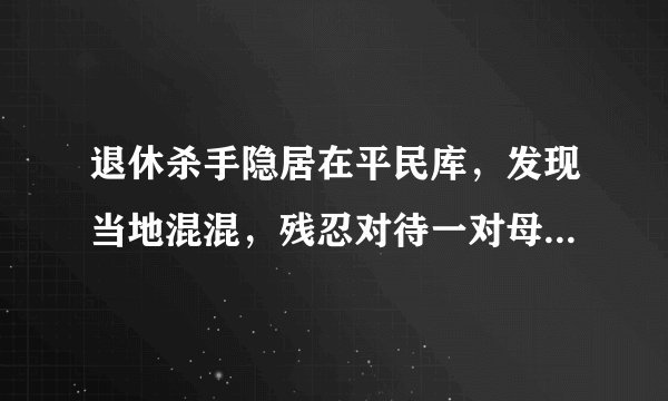 退休杀手隐居在平民库，发现当地混混，残忍对待一对母子，什么电影。