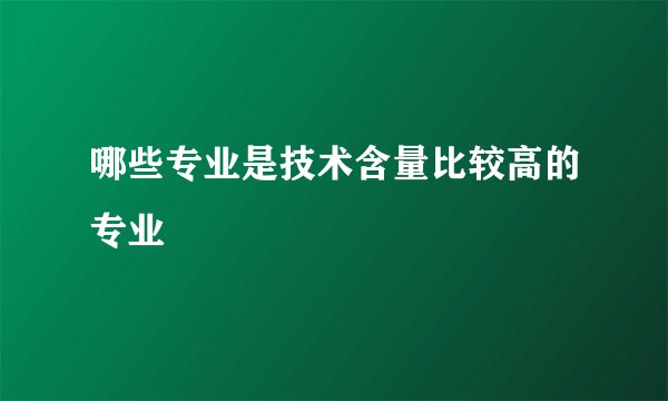 哪些专业是技术含量比较高的专业