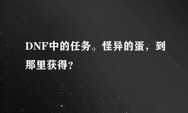 DNF中的任务。怪异的蛋，到那里获得？