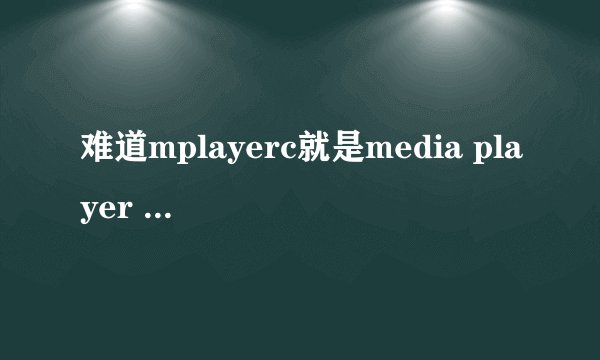 难道mplayerc就是media player classic