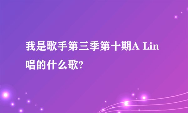我是歌手第三季第十期A Lin唱的什么歌?