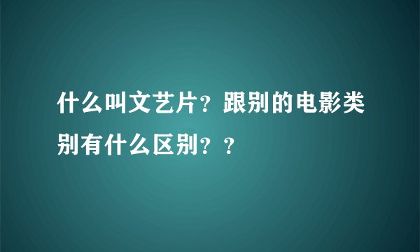 什么叫文艺片？跟别的电影类别有什么区别？？
