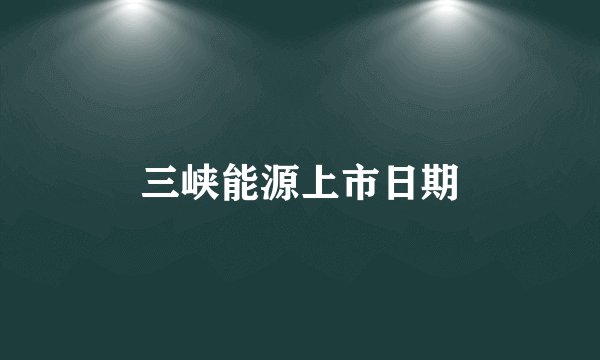 三峡能源上市日期