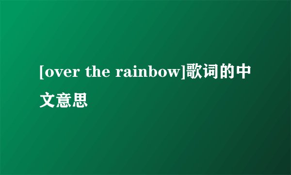 [over the rainbow]歌词的中文意思