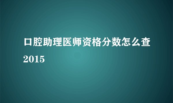 口腔助理医师资格分数怎么查2015