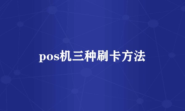 pos机三种刷卡方法