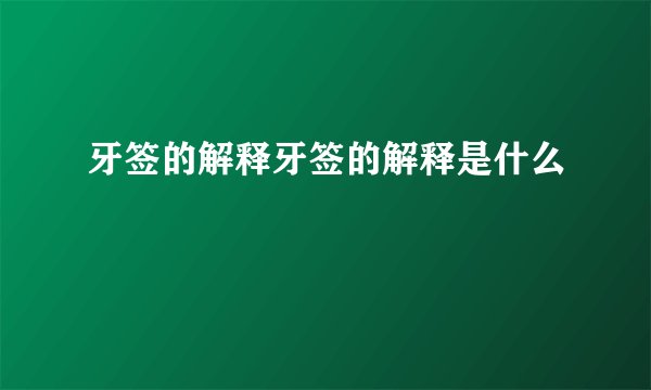 牙签的解释牙签的解释是什么