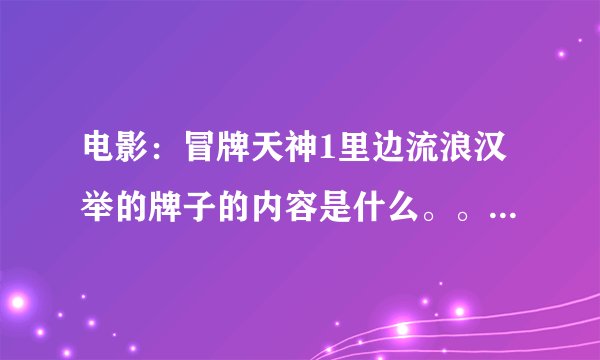 电影：冒牌天神1里边流浪汉举的牌子的内容是什么。。字幕上没有显示出来。