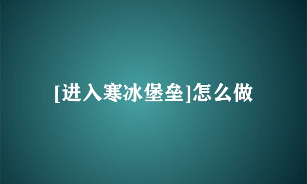 [进入寒冰堡垒]怎么做