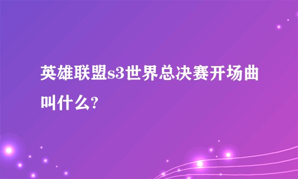英雄联盟s3世界总决赛开场曲叫什么?