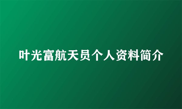叶光富航天员个人资料简介