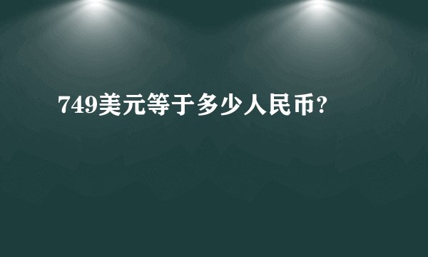 749美元等于多少人民币?