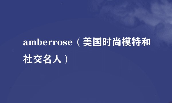 amberrose（美国时尚模特和社交名人）
