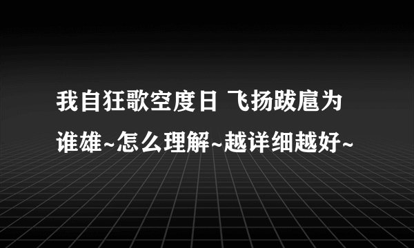 我自狂歌空度日 飞扬跋扈为谁雄~怎么理解~越详细越好~