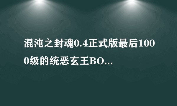 混沌之封魂0.4正式版最后1000级的统恶玄王BOSS怎么打死?