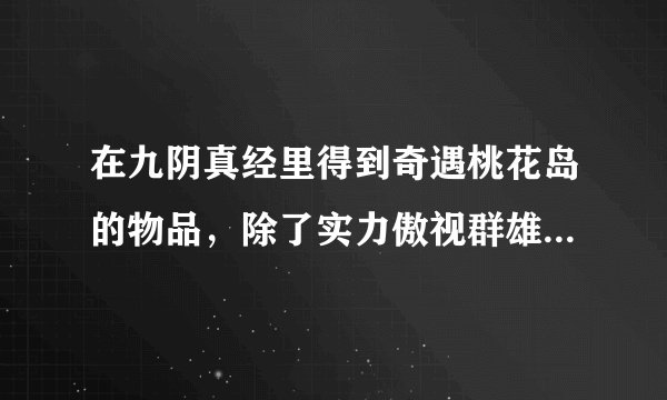 在九阴真经里得到奇遇桃花岛的物品，除了实力傲视群雄，邪，jj之外还有什么要求吗？比如说阵法之类的？