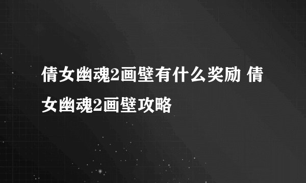 倩女幽魂2画壁有什么奖励 倩女幽魂2画壁攻略