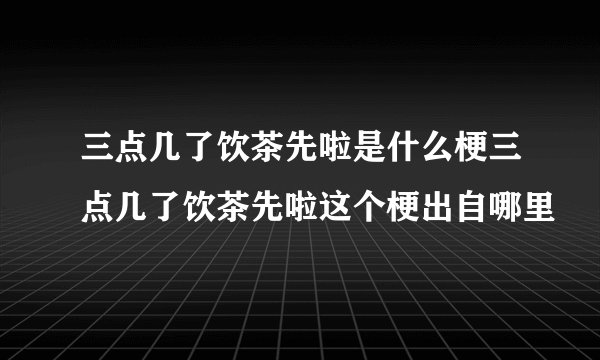 三点几了饮茶先啦是什么梗三点几了饮茶先啦这个梗出自哪里