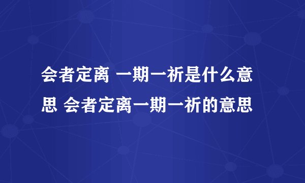 会者定离 一期一祈是什么意思 会者定离一期一祈的意思