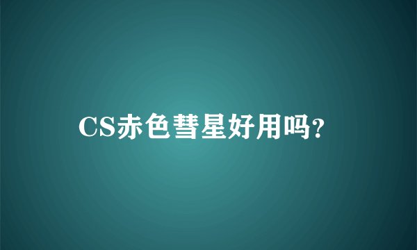CS赤色彗星好用吗？