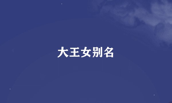 大王女别名