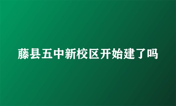 藤县五中新校区开始建了吗