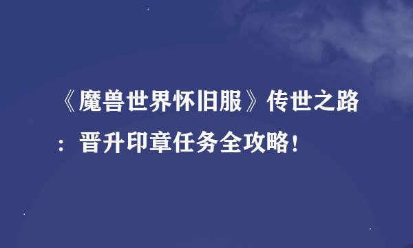 《魔兽世界怀旧服》传世之路：晋升印章任务全攻略！