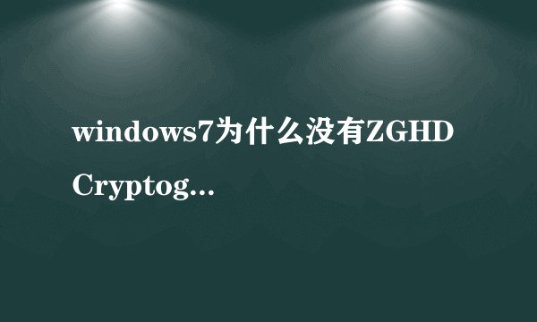 windows7为什么没有ZGHD Cryptographic Service Provider v1.0