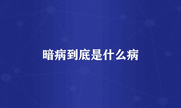 暗病到底是什么病