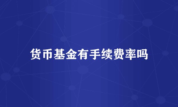 货币基金有手续费率吗
