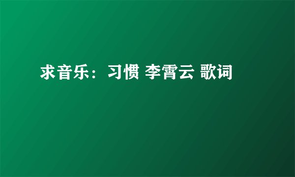 求音乐：习惯 李霄云 歌词