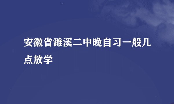 安徽省濉溪二中晚自习一般几点放学