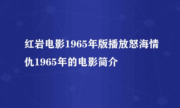 红岩电影1965年版播放怒海情仇1965年的电影简介