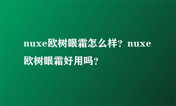 nuxe欧树眼霜怎么样？nuxe欧树眼霜好用吗？